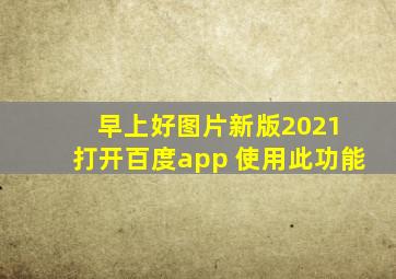 早上好图片新版2021 打开百度app 使用此功能